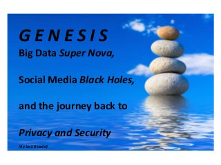 GENESIS
Big Data Super Nova,

Social Media Black Holes,

and the journey back to

Privacy and Security
(By Jack Bezalel)
 