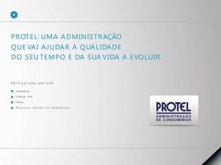 PROTEL: UMA ADMINISTRAÇÃO
QUE VAI AJUDAR A QUALIDADE
DO SEU TEMPO E DA SUA VIDA A EVOLUIR.
Serv iços pay-per-us e
Lavanderia;
Limpeza fina;
Faxina;
Pe q u e n o s re p a ro s d e m a nu te n ç ã o.
 