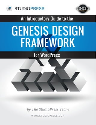 by The StudioPress Team
WWW.STUDIOPRESS.COM
GENESIS DESIGN
FRAMEWORK
An Introductory Guide to the
for WordPress
 