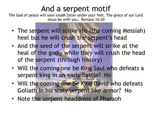 Jesus in the opening of Genesis 
after the fall
• The seed of the woman portends the virgin birth
• Death enters the world and the ground yields
thorns but Jesus enters death and wears the
crown of thorns
• The covering of Adam and Eve with animal skins
(who had to die) portends the atonement
• The blood of Jesus speaks better than the blood
of Abel
 