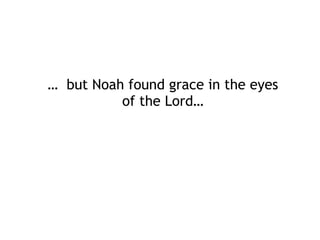 In the time up to the flood, God…
• took Enoch, saw the earth, and behold, it was corrupt,
for all flesh said, remembered, made a wind blow
over the earth, and the waters subsided blessed Noah
and his sons and said to them, “Be fruitful and multiply
and fill the earth. Promised that when the bow is in
the clouds, I will see it and remember not to destroy the
earth with a flood
 