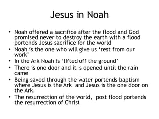 Cruciformity in Noah
• The future life span of man would be
limited to less than the time it took to
build the ark and this would be apparent
to Noah’s family
• The Bible says that Noah was one of only
two men in all of history who “walked
with God (the other being his great
grandfather, Enoch)
 