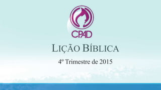4º Trimestre de 2015
LIÇÃO BÍBLICA
 
