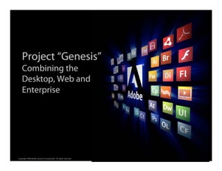 Project “Genesis”
    Combining the
    Desktop, Web and
    Enterprise




                                                                  ®




Copyright 2008 Adobe Systems Incorporated. All rights reserved.
 