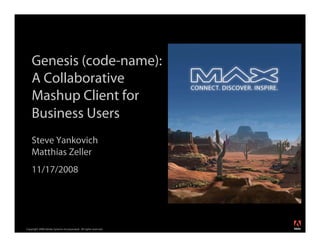 Genesis (code-name):
    A Collaborative
    Mashup Client for
    Business Users
    Steve Yankovich
    Matthias Zeller
    11/17/2008




                                                                  ®




Copyright 2008 Adobe Systems Incorporated. All rights reserved.
 