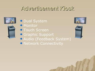 Advertisement Kiosk Dual System Monitor Touch Screen Graphic Support Audio (Feedback System) Network Connectivity 
