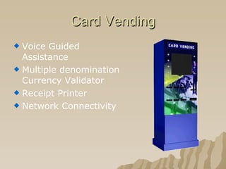 Card Vending Voice Guided Assistance Multiple denomination Currency Validator Receipt Printer Network Connectivity 