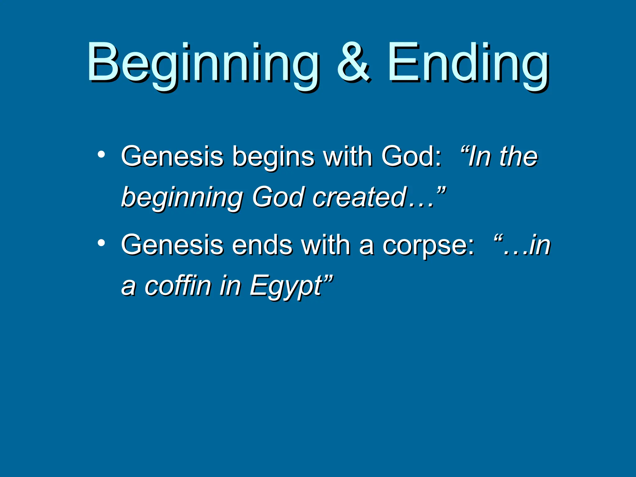 Beginning & Ending
Beginning & Ending
• Genesis begins with God:
Genesis begins with God: “In the
“In the
beginning God created…”
beginning God created…”
• Genesis ends with a corpse:
Genesis ends with a corpse: “…in
“…in
a coffin in Egypt”
a coffin in Egypt”
 