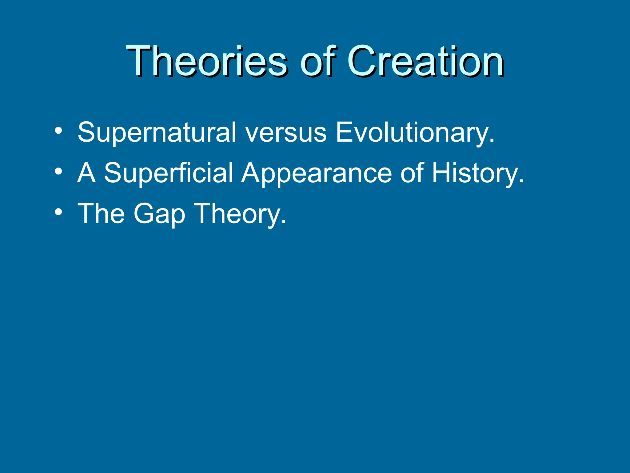 Theories of Creation
Theories of Creation
• Supernatural versus Evolutionary.
• A Superficial Appearance of History.
• The Gap Theory.
 