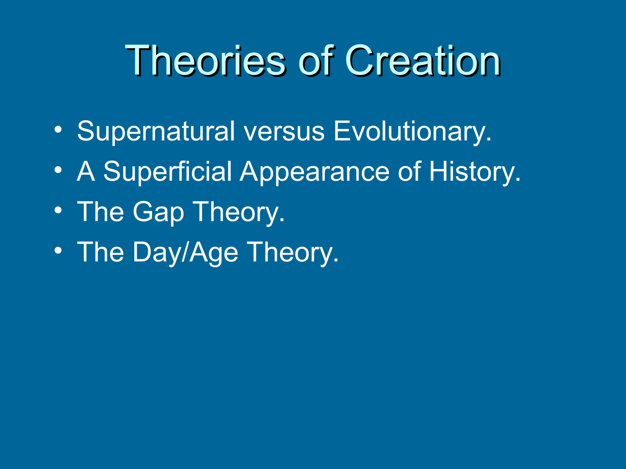 Theories of Creation
Theories of Creation
• Supernatural versus Evolutionary.
• A Superficial Appearance of History.
• The Gap Theory.
• The Day/Age Theory.
 