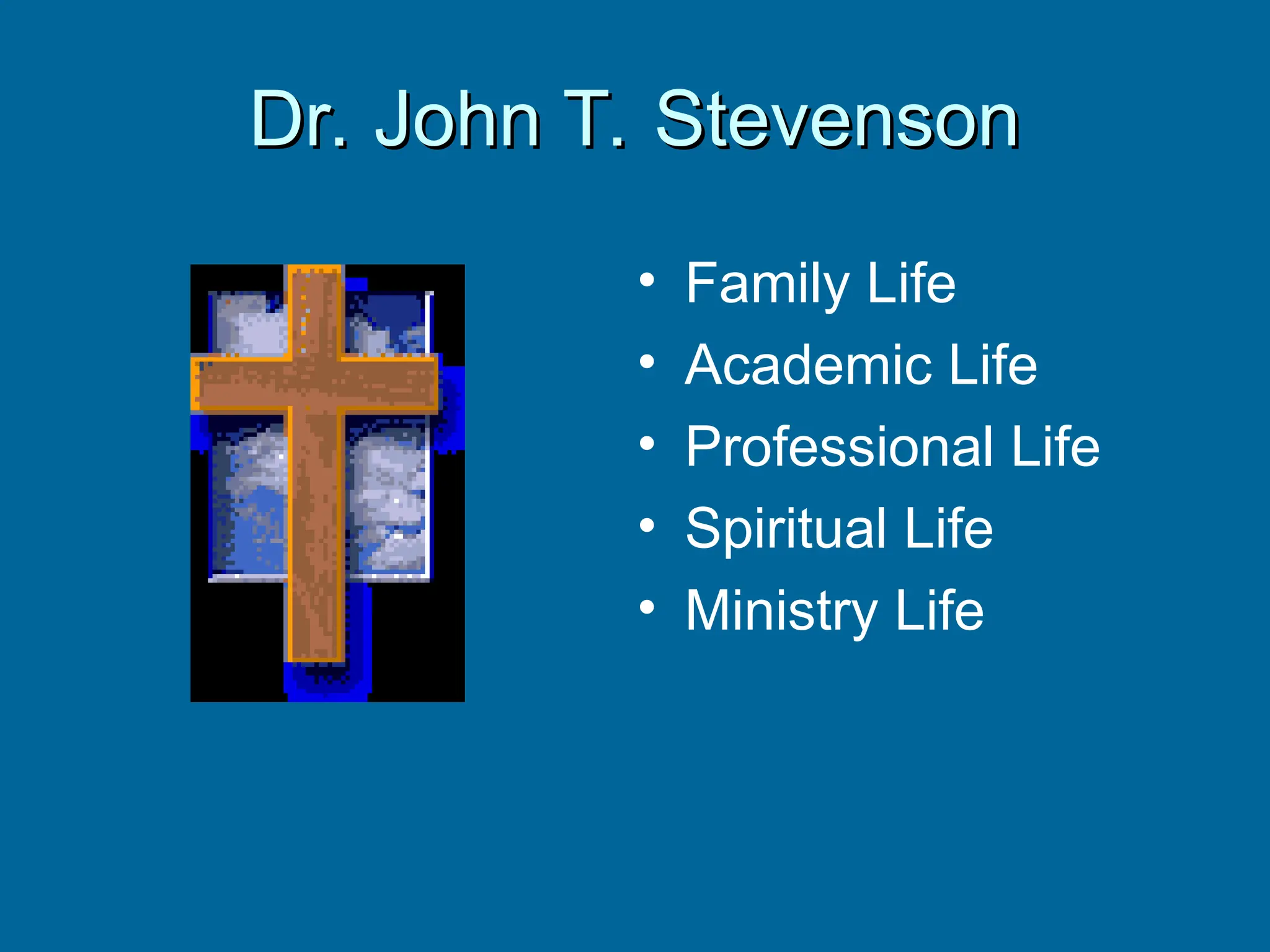 • Family Life
• Academic Life
• Professional Life
• Spiritual Life
• Ministry Life
Dr. John T. Stevenson
Dr. John T. Stevenson
 