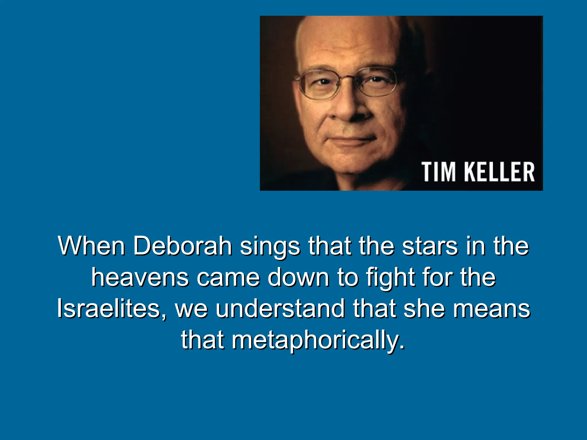 When Deborah sings that the stars in the
When Deborah sings that the stars in the
heavens came down to fight for the
heavens came down to fight for the
Israelites, we understand that she means
Israelites, we understand that she means
that metaphorically.
that metaphorically.
 