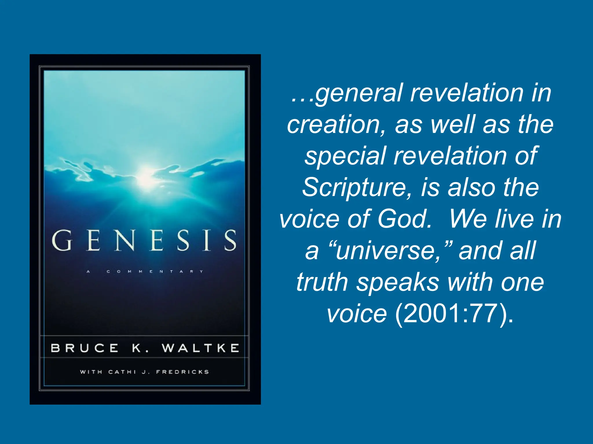 …general revelation in
creation, as well as the
special revelation of
Scripture, is also the
voice of God. We live in
a “universe,” and all
truth speaks with one
voice (2001:77).
 