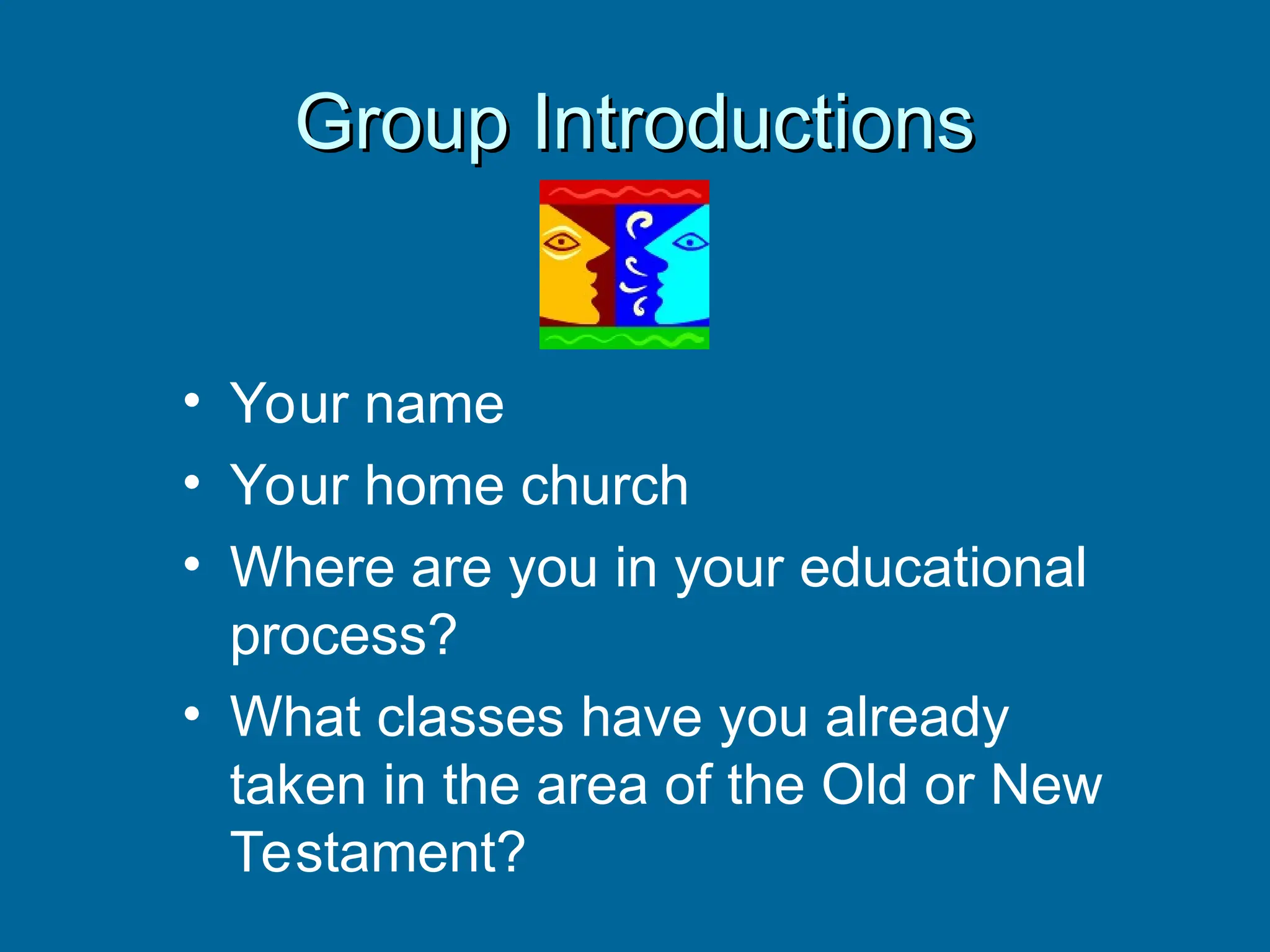 Group Introductions
Group Introductions
• Your name
• Your home church
• Where are you in your educational
process?
• What classes have you already
taken in the area of the Old or New
Testament?
 