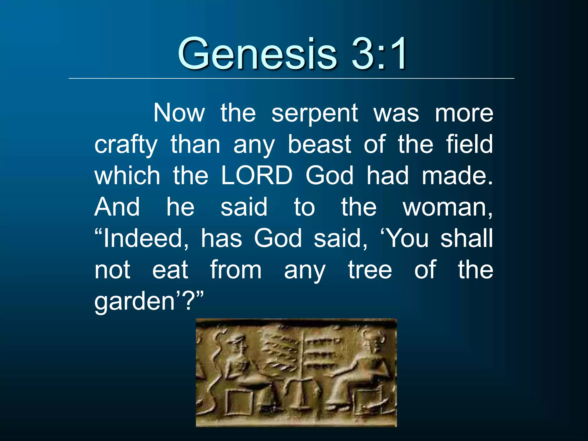 Genesis 3:1
Now the serpent was more
crafty than any beast of the field
which the LORD God had made.
And he said to the woman,
“Indeed, has God said, ‘You shall
not eat from any tree of the
garden’?”
 