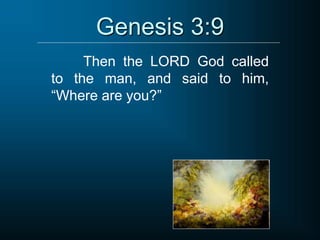 Genesis 3:9
Then the LORD God called
to the man, and said to him,
“Where are you?”
 