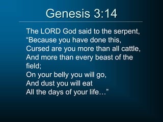 Genesis 3:14
The LORD God said to the serpent,
“Because you have done this,
Cursed are you more than all cattle,
And more than every beast of the
field;
On your belly you will go,
And dust you will eat
All the days of your life…”
 