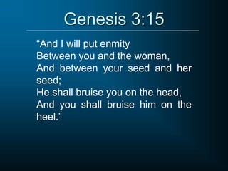 Genesis 3:15
“And I will put enmity
Between you and the woman,
And between your seed and her
seed;
He shall bruise you on the head,
And you shall bruise him on the
heel.”
 