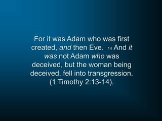 For it was Adam who was first
created, and then Eve. 14 And it
was not Adam who was
deceived, but the woman being
deceived, fell into transgression.
(1 Timothy 2:13-14).
 