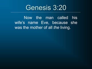 Genesis 3:20
Now the man called his
wife’s name Eve, because she
was the mother of all the living.
 