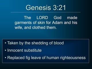 Genesis 3:21
The LORD God made
garments of skin for Adam and his
wife, and clothed them.
• Taken by the shedding of blood
• Innocent substitute
• Replaced fig leave of human righteousness
 