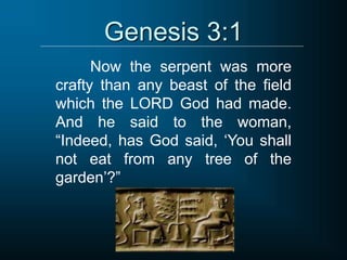 Genesis 3:1
Now the serpent was more
crafty than any beast of the field
which the LORD God had made.
And he said to the woman,
“Indeed, has God said, ‘You shall
not eat from any tree of the
garden’?”
 