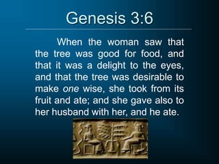 Genesis 3:6
When the woman saw that
the tree was good for food, and
that it was a delight to the eyes,
and that the tree was desirable to
make one wise, she took from its
fruit and ate; and she gave also to
her husband with her, and he ate.
 