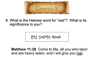 8. What is the Hebrew word for “rest”? What is its
significance to you?
ַ‫נּוח‬ Noah(nûaḥ)
Matthew 11:28 Come to Me, all you who labor
and are heavy laden, and I will give you rest.
 