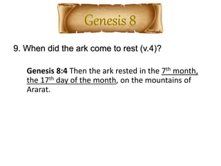 9. When did the ark come to rest (v.4)?
Genesis 8:4 Then the ark rested in the 7th month,
the 17th day of the month, on the mountains of
Ararat.
 