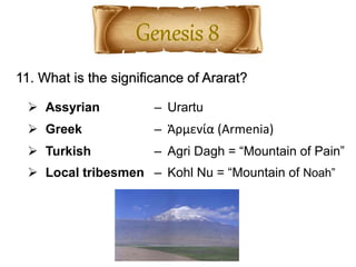 11. What is the significance of Ararat?
 Assyrian – Urartu
 Greek – Ἀρμενία (Armenia)
 Turkish – Agri Dagh = “Mountain of Pain”
 Local tribesmen – Kohl Nu = “Mountain of Noah”
 