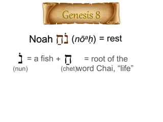 Noah (nōaḥ)
‫נ‬ ַ‫ח‬= a fish = root of the
word Chai, “life”(nun) (chet)
= rest
+
 