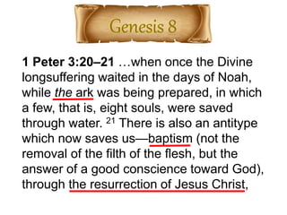1 Peter 3:20–21 …when once the Divine
longsuffering waited in the days of Noah,
while the ark was being prepared, in which
a few, that is, eight souls, were saved
through water. 21 There is also an antitype
which now saves us—baptism (not the
removal of the filth of the flesh, but the
answer of a good conscience toward God),
through the resurrection of Jesus Christ,
 