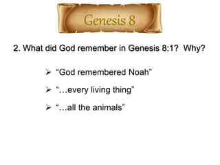 2. What did God remember in Genesis 8:1? Why?
 “God remembered Noah”
 “…every living thing”
 “…all the animals”
 