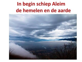 In begin schiep Aleim
de hemelen en de aarde
 