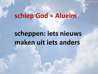 schiep God = Alueim
scheppen: iets nieuws
maken uit iets anders
 