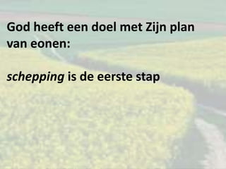 God heeft een doel met Zijn plan
van eonen:
schepping is de eerste stap
 