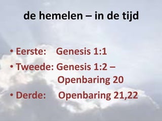 de hemelen – in de tijd
• Eerste: Genesis 1:1
• Tweede: Genesis 1:2 –
Openbaring 20
• Derde: Openbaring 21,22
 