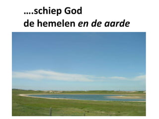 ….schiep God
de hemelen en de aarde
 