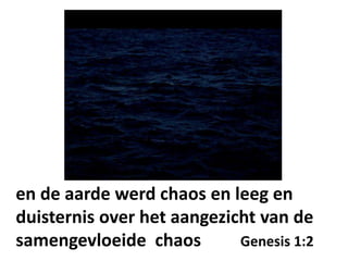 en de aarde werd chaos en leeg en
duisternis over het aangezicht van de
samengevloeide chaos Genesis 1:2
 