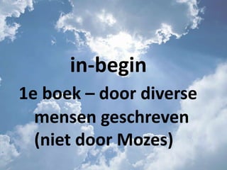 in-begin
1e boek – door diverse
mensen geschreven
(niet door Mozes)
 