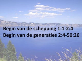 Begin van de schepping 1:1-2:4
Begin van de generaties 2:4-50:26
 