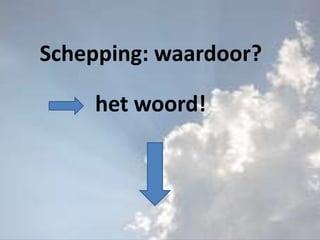 Schepping: waardoor?
het woord!
 