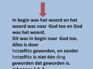 In begin was het woord en het
woord was naar .God toe en God
was het woord.
Dit was in begin naar .God toe.
Alles is door
hetzelfde geworden, en zonder
hetzelfde is niet één ding
geworden dat geworden is.
 
