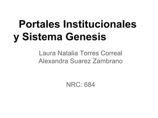 Portales Institucionales
y Sistema Genesis
Laura Natalia Torres Correal
Alexandra Suarez Zambrano
NRC: 684
 