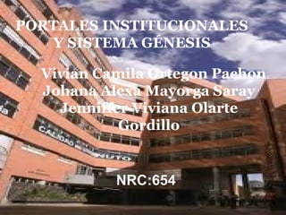 NRC:654
PORTALES INSTITUCIONALES
Y SISTEMA GÉNESIS
Vivian Camila Ortegon Pachon
Johana Alexa Mayorga Saray
Jenniffer Viviana Olarte
Gordillo
 