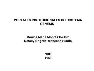 PORTALES INSTITUCIONALES DEL SISTEMA
GENESIS
Monica Maria Montes De Oro
Natally Brigeth Mahecha Pulido
NRC
1143
 
