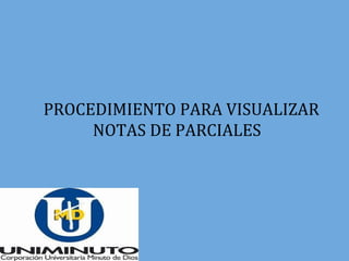 PROCEDIMIENTO PARA VISUALIZAR
NOTAS DE PARCIALES
 