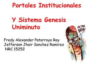 Portales Institucionales
Y Sistema Genesis
Uniminuto
Fredy Alexander Patarroyo Rey
Jefferson Jhair Sanchez Ramirez
NRC 15252
 