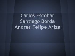 Carlos Escobar
Santiago Borda
Andres Felipe Ariza
 
