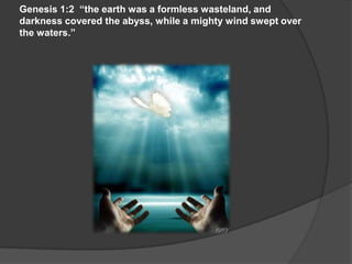 Genesis 1:2 “the earth was a formless wasteland, and
darkness covered the abyss, while a mighty wind swept over
the waters.”
 